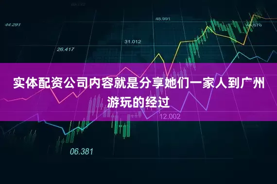实体配资公司内容就是分享她们一家人到广州游玩的经过