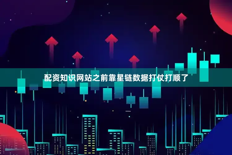 配资知识网站之前靠星链数据打仗打顺了