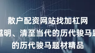 散户配资网站找加杠网欣赏跨越明、清至当代的历代骏马题材精品