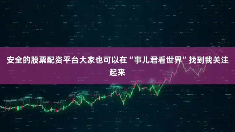 安全的股票配资平台大家也可以在“事儿君看世界”找到我关注起来