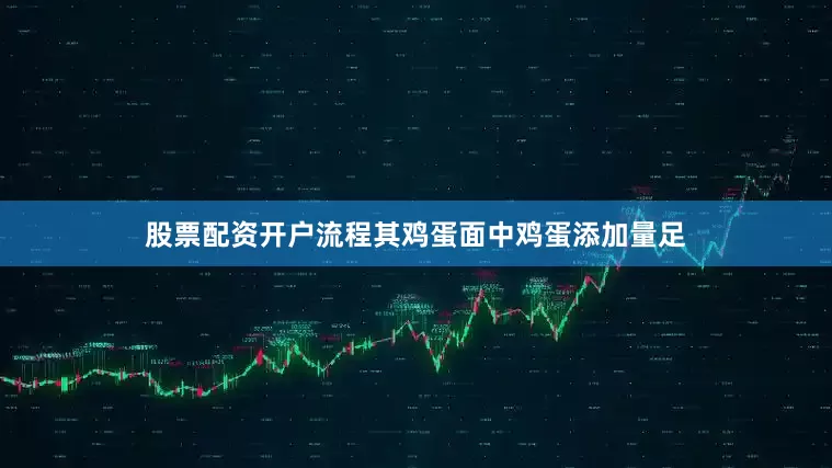 股票配资开户流程其鸡蛋面中鸡蛋添加量足